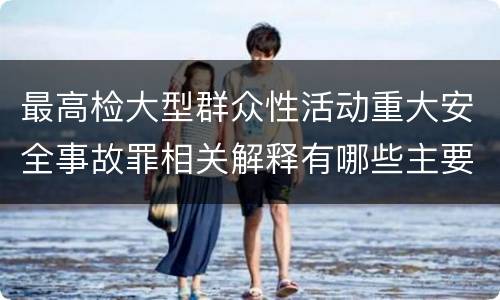 最高检大型群众性活动重大安全事故罪相关解释有哪些主要内容