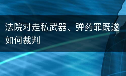 法院对走私武器、弹药罪既遂如何裁判