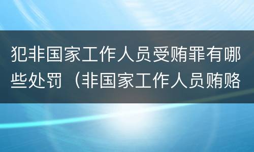 犯非国家工作人员受贿罪有哪些处罚（非国家工作人员贿赂犯罪数额巨大）