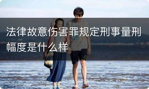 法律故意伤害罪规定刑事量刑幅度是什么样