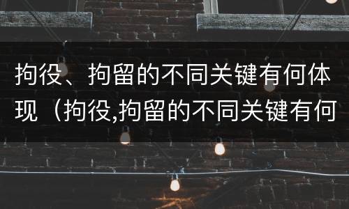 拘役、拘留的不同关键有何体现（拘役,拘留的不同关键有何体现呢）