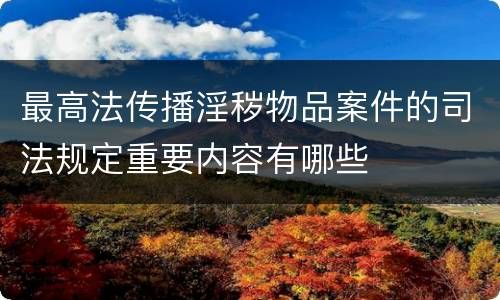 最高法传播淫秽物品案件的司法规定重要内容有哪些