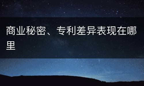 商业秘密、专利差异表现在哪里