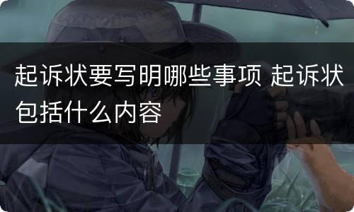 起诉状要写明哪些事项 起诉状包括什么内容