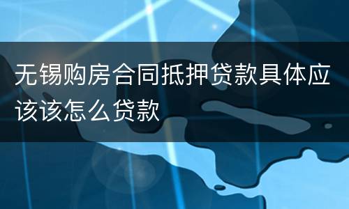 无锡购房合同抵押贷款具体应该该怎么贷款