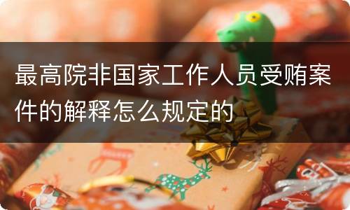 最高院非国家工作人员受贿案件的解释怎么规定的