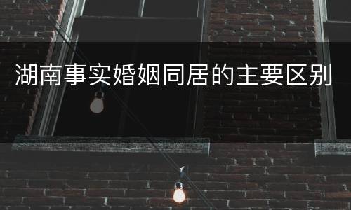 湖南事实婚姻同居的主要区别