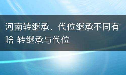 河南转继承、代位继承不同有啥 转继承与代位