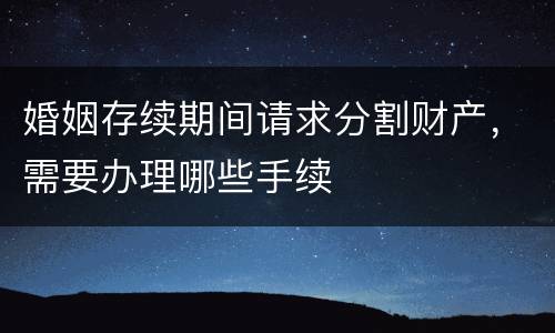 婚姻存续期间请求分割财产，需要办理哪些手续