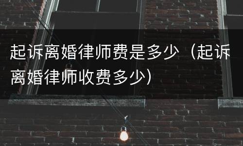 起诉离婚律师费是多少（起诉离婚律师收费多少）