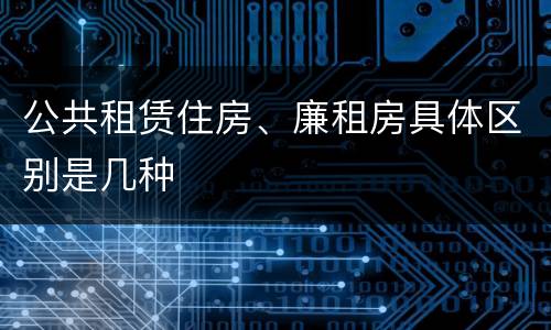 公共租赁住房、廉租房具体区别是几种