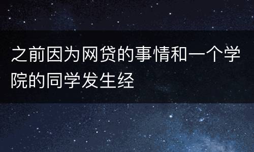 之前因为网贷的事情和一个学院的同学发生经