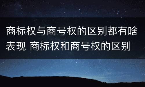 商标权与商号权的区别都有啥表现 商标权和商号权的区别