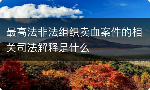 最高法非法组织卖血案件的相关司法解释是什么