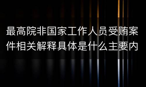 最高院非国家工作人员受贿案件相关解释具体是什么主要内容