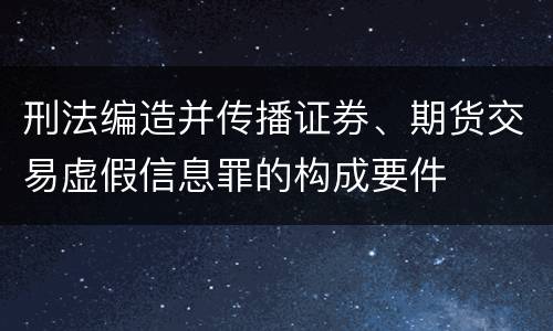 刑法编造并传播证券、期货交易虚假信息罪的构成要件