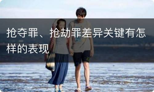 抢夺罪、抢劫罪差异关键有怎样的表现