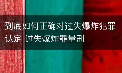 到底如何正确对过失爆炸犯罪认定 过失爆炸罪量刑