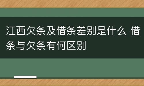 江西欠条及借条差别是什么 借条与欠条有何区别