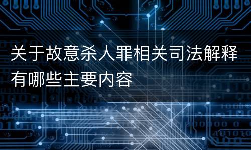 关于故意杀人罪相关司法解释有哪些主要内容