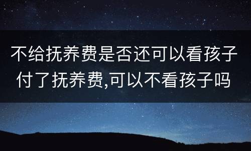 不给抚养费是否还可以看孩子 付了抚养费,可以不看孩子吗