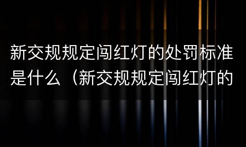 新交规规定闯红灯的处罚标准是什么（新交规规定闯红灯的处罚标准是什么呢）