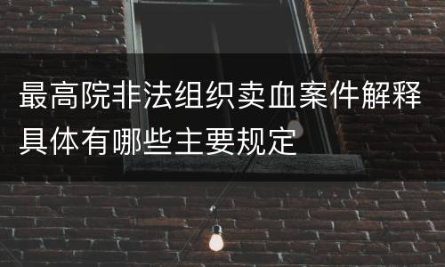 最高院非法组织卖血案件解释具体有哪些主要规定