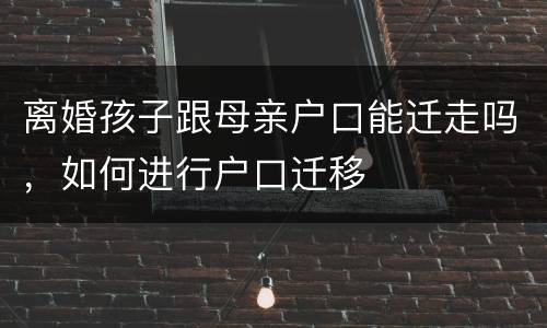 离婚孩子跟母亲户口能迁走吗，如何进行户口迁移