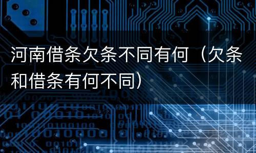 河南借条欠条不同有何（欠条和借条有何不同）