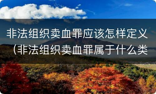 非法组织卖血罪应该怎样定义（非法组织卖血罪属于什么类别）