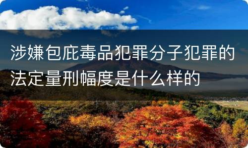 涉嫌包庇毒品犯罪分子犯罪的法定量刑幅度是什么样的