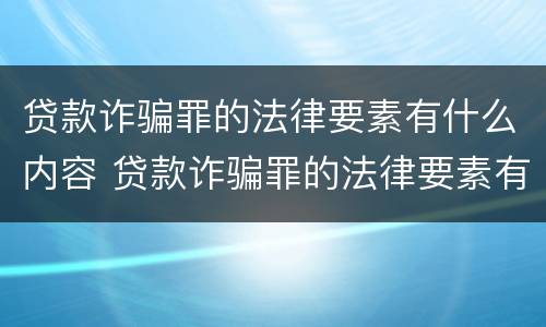 贷款诈骗罪的法律要素有什么内容 贷款诈骗罪的法律要素有什么内容呢