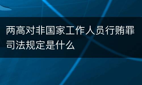 两高对非国家工作人员行贿罪司法规定是什么