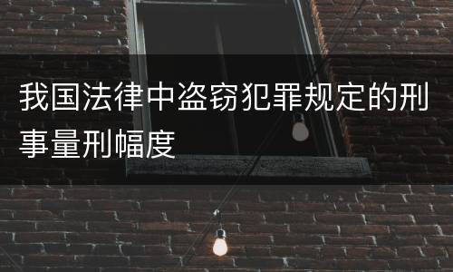 我国法律中盗窃犯罪规定的刑事量刑幅度