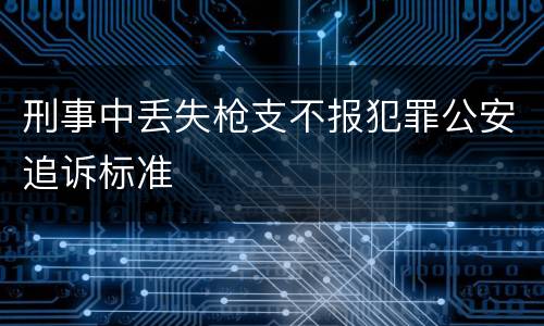 刑事中丢失枪支不报犯罪公安追诉标准