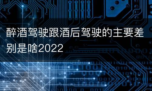 醉酒驾驶跟酒后驾驶的主要差别是啥2022