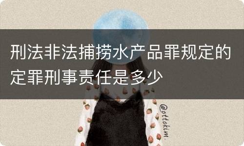 刑法非法捕捞水产品罪规定的定罪刑事责任是多少