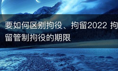 要如何区别拘役、拘留2022 拘留管制拘役的期限