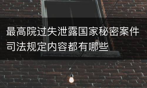 最高院过失泄露国家秘密案件司法规定内容都有哪些