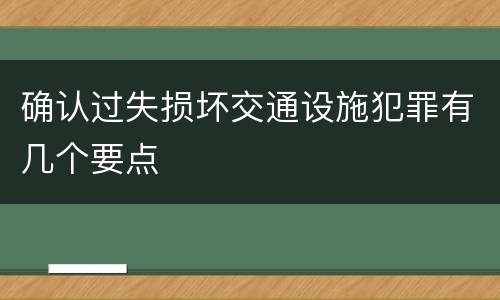 确认过失损坏交通设施犯罪有几个要点