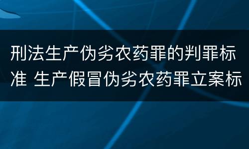 刑法生产伪劣农药罪的判罪标准 生产假冒伪劣农药罪立案标准