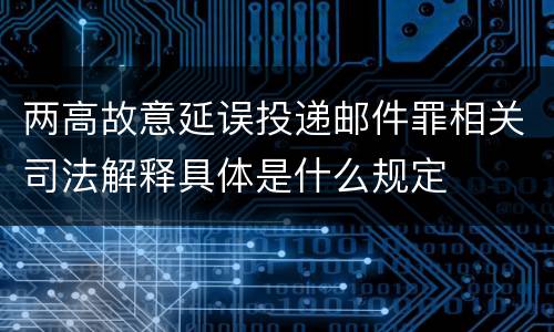 两高故意延误投递邮件罪相关司法解释具体是什么规定