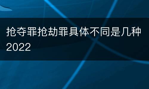 抢夺罪抢劫罪具体不同是几种2022