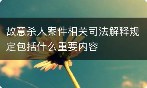 故意杀人案件相关司法解释规定包括什么重要内容