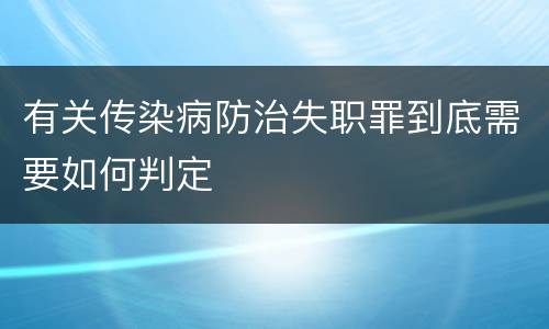 有关传染病防治失职罪到底需要如何判定