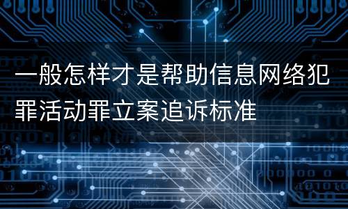 一般怎样才是帮助信息网络犯罪活动罪立案追诉标准