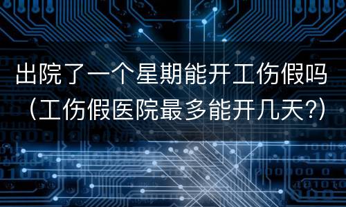 出院了一个星期能开工伤假吗（工伤假医院最多能开几天?）