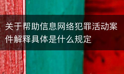 关于帮助信息网络犯罪活动案件解释具体是什么规定