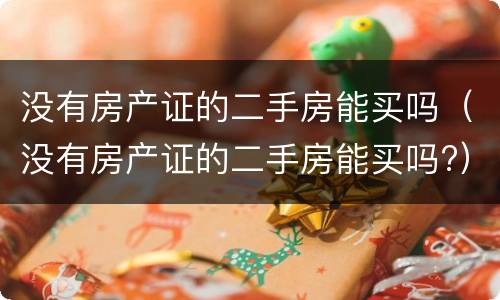 没有房产证的二手房能买吗（没有房产证的二手房能买吗?）