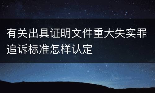 有关出具证明文件重大失实罪追诉标准怎样认定